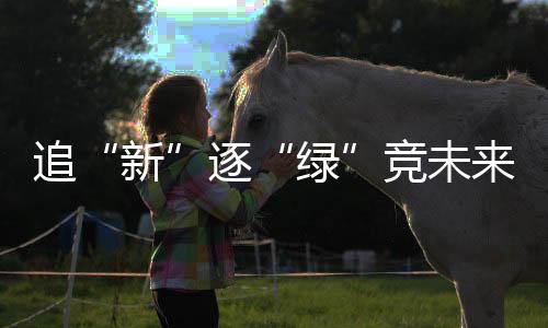 追“新”逐“绿”竞未来——山西加快推进能源低碳转型