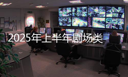 2025年上半年剧场类演出16.05万场